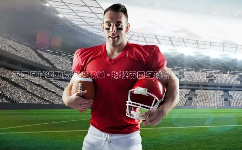 Vsport体育网页手机版携程英国足球运动员排名榜单 - 揭秘英国足球界最出色的运动员
