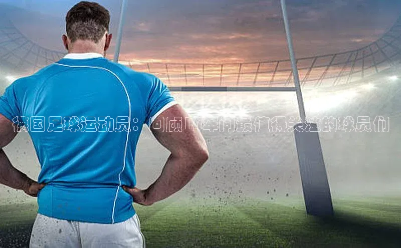 VSPORT官网江铃新能源德国足球运动员：回顾14年间最值得关注的球员们