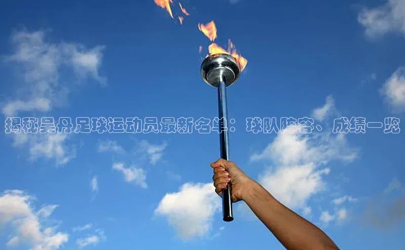 vsport体育在线比赛直播入口猫眼揭秘吴丹足球运动员最新名单：球队阵容、成绩一览