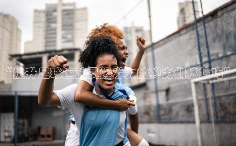 vsports - 胜利因您更精彩 含义光魔科技“提升足球运动员爆发力的弹力训练技巧”