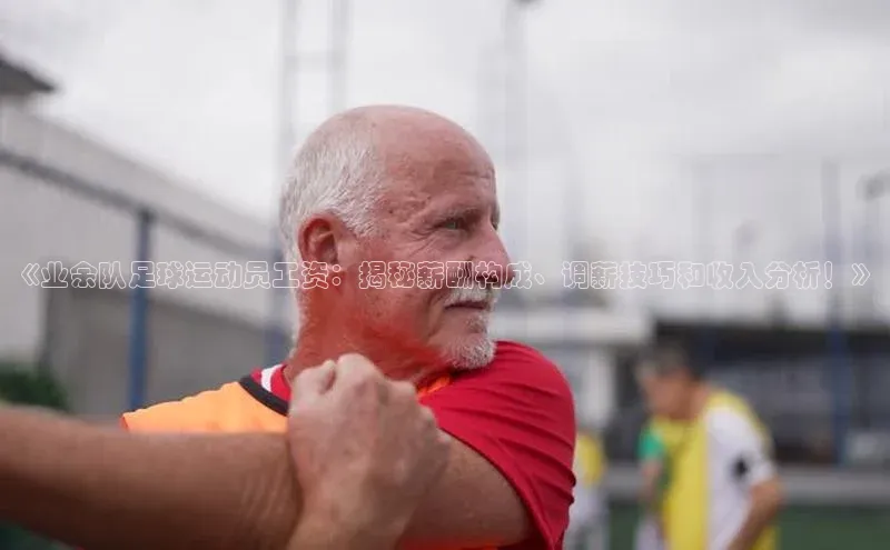 v站体育官网赛富乐斯《业余队足球运动员工资：揭秘薪酬构成、调薪技巧和收入分析！》