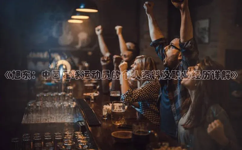 Vsport体育网页手机版携程《旭东：中国足球运动员的个人资料及职业经历详解》