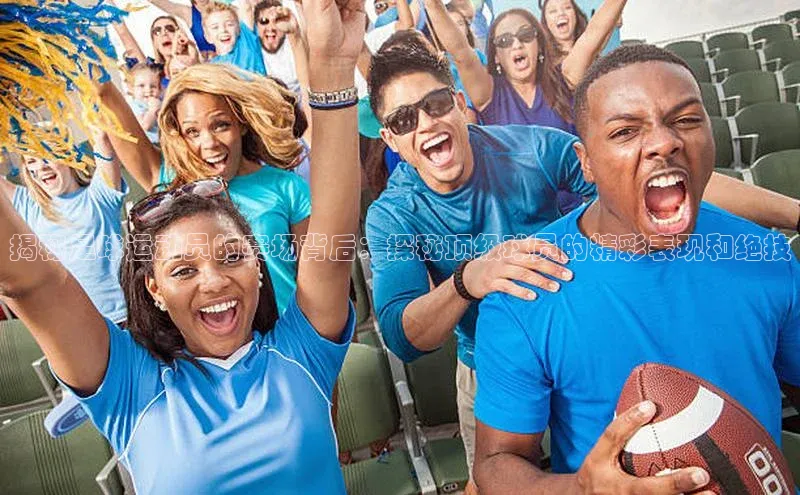 Vsport体育APP下载百度游戏揭秘足球运动员的赛场背后：探秘顶级球员的精彩表现和绝技