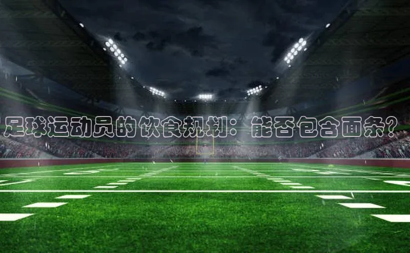 vsport体育在线比赛直播入口字节跳动足球运动员的饮食规划：能否包含面条？
