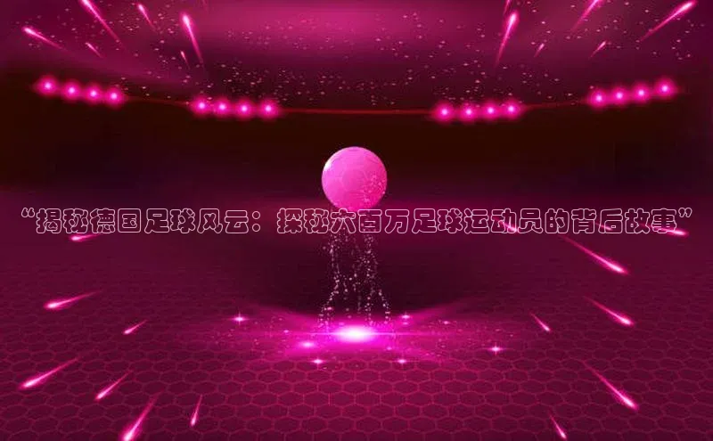 Vsport胜利极氪智能科技“揭秘德国足球风云：探秘六百万足球运动员的背后故事”