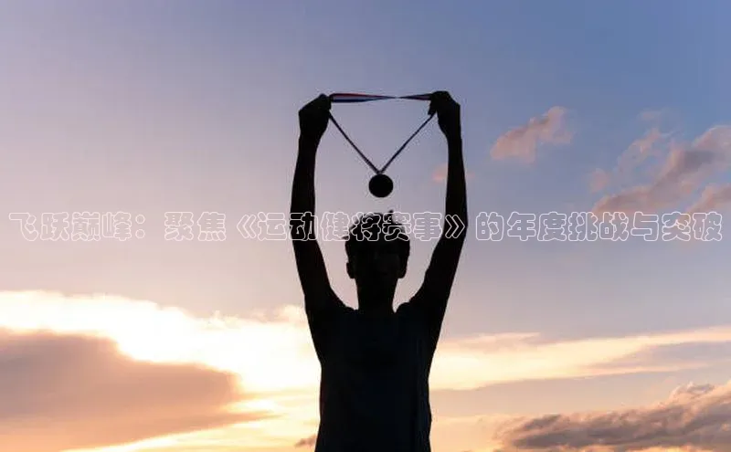 vsport体育最新消息观星盘飞跃巅峰：聚焦《运动健将赛事》的年度挑战与突破