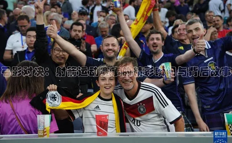 vsports官网入口百度网盘弓影对决：射箭运动赛事的精彩瞬间与背后故事