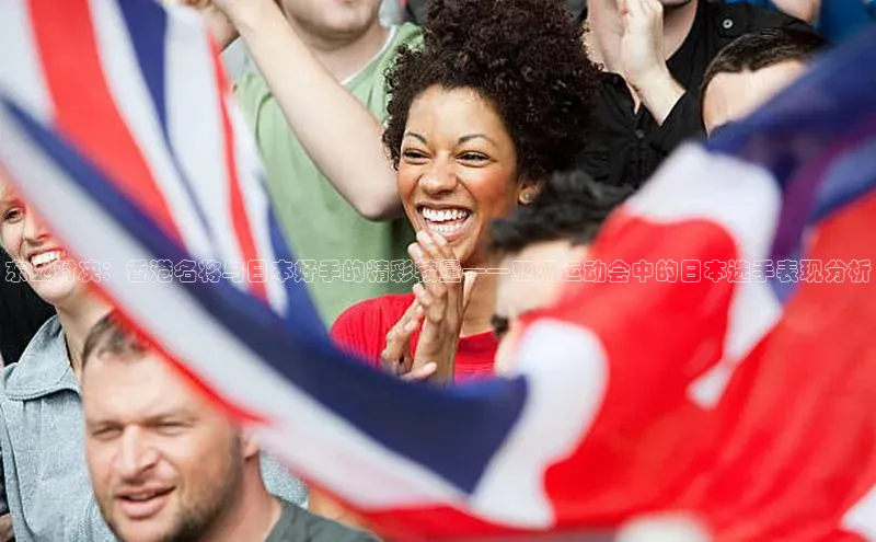 Vsport胜利爱慕股份东亚对决：香港名将与日本好手的精彩较量——亚洲运动会中的日本选手表现分析