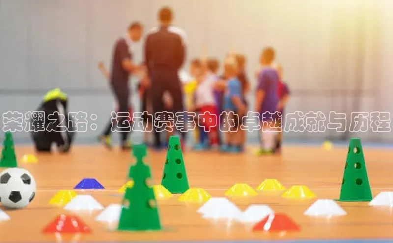 荣耀之路：运动赛事中的卓越成就与历程