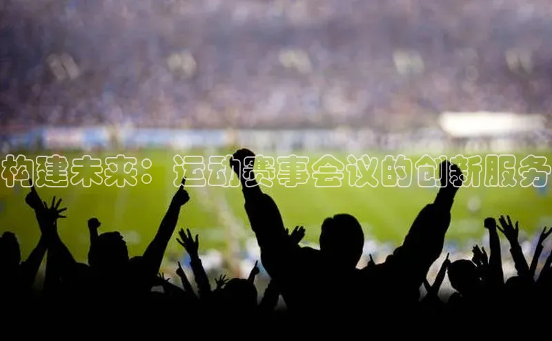 构建未来：运动赛事会议的创新服务