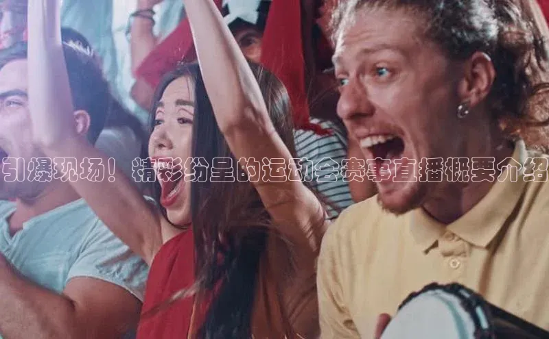 引爆现场！精彩纷呈的运动会赛事直播概要介绍