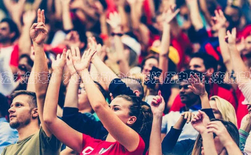 宏大篇章：大型运动会的辉煌历史与未来展望