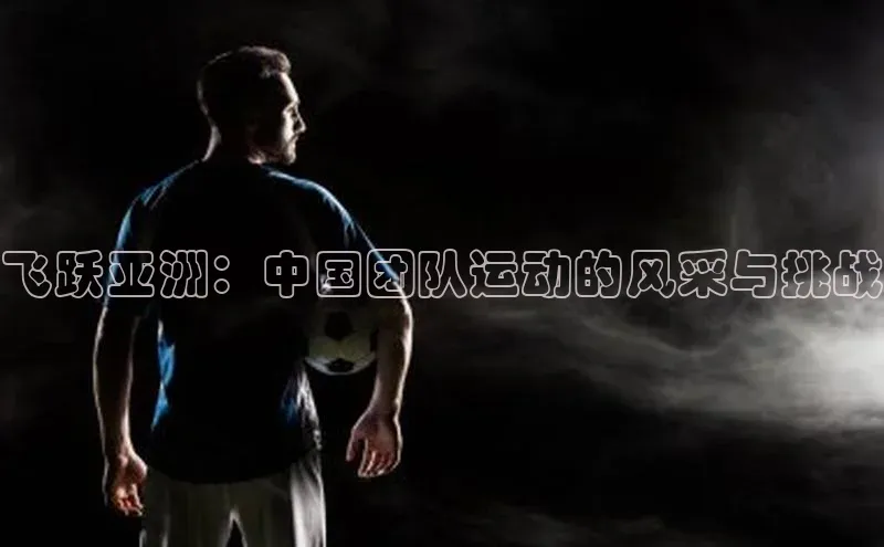 飞跃亚洲：中国团队运动的风采与挑战
