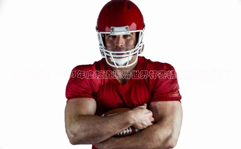 冰刃竞速：2023年度短道速滑世界杯赛精彩回顾与展望