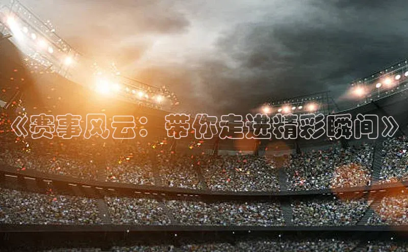 《赛事风云：带你走进精彩瞬间》