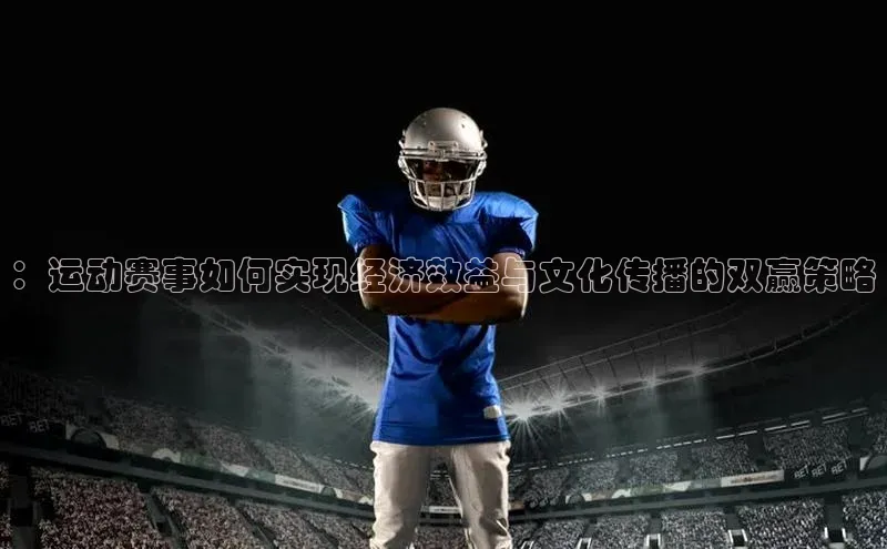 ：运动赛事如何实现经济效益与文化传播的双赢策略
