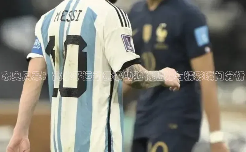 东奥风采：高水平运动赛事的独特魅力与精彩瞬间分析