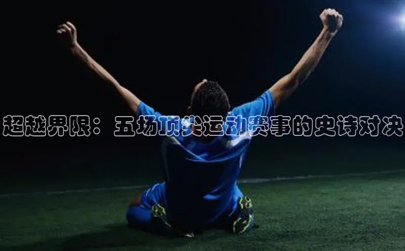 超越界限：五场顶尖运动赛事的史诗对决