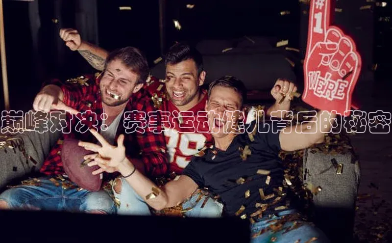 巅峰对决：赛事运动健儿背后的秘密