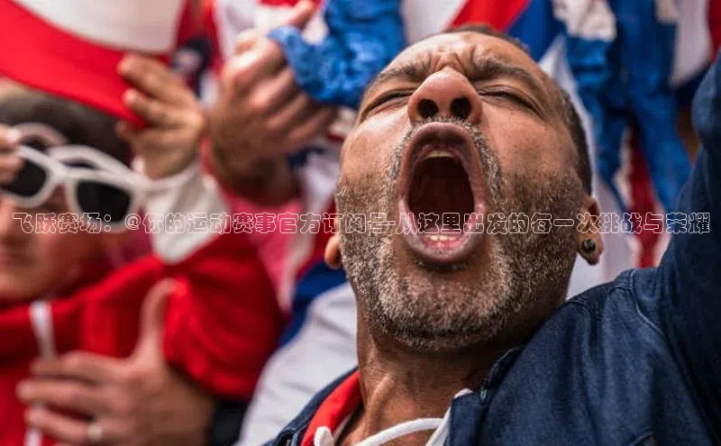 飞跃赛场：@你的运动赛事官方订阅号-从这里出发的每一次挑战与荣耀