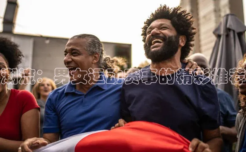 潮流：男女运动赛事的精彩推荐