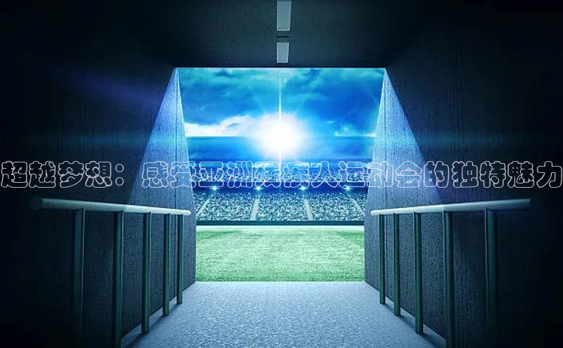 超越梦想：感受亚洲残疾人运动会的独特魅力