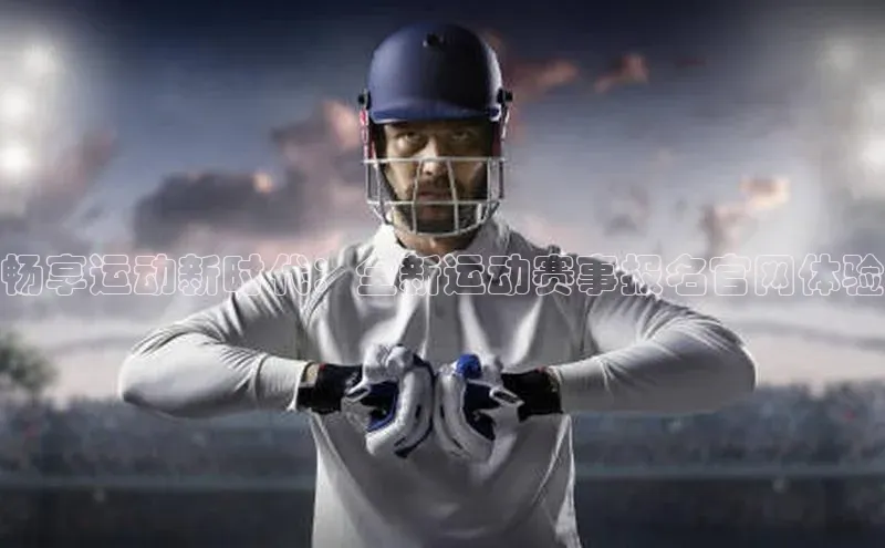 畅享运动新时代：全新运动赛事报名官网体验