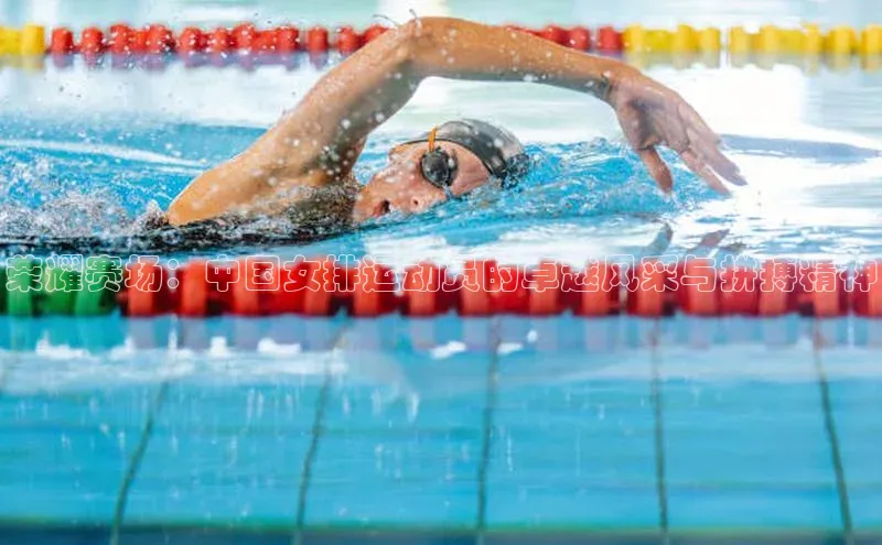 荣耀赛场：中国女排运动员的卓越风采与拼搏精神