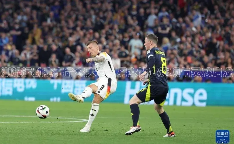 潮流运动赛事命名大全：男女皆宜选项与灵感启发