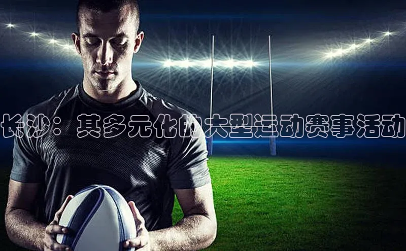 长沙：其多元化的大型运动赛事活动