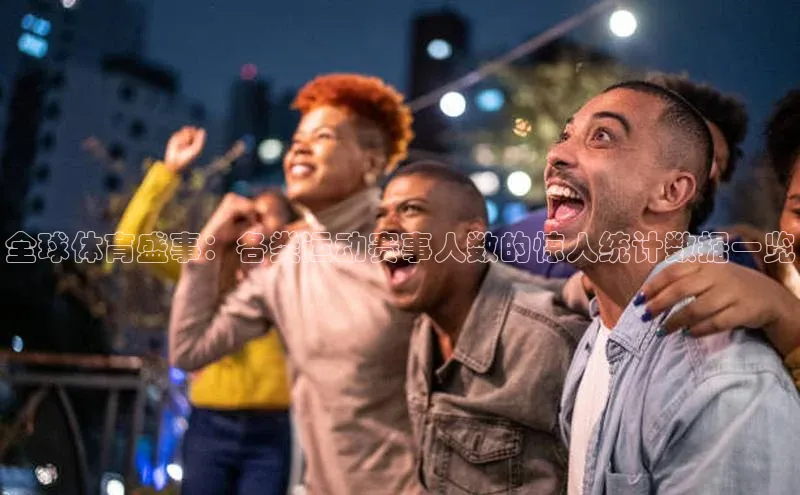 全球体育盛事：各类运动赛事人数的惊人统计数据一览