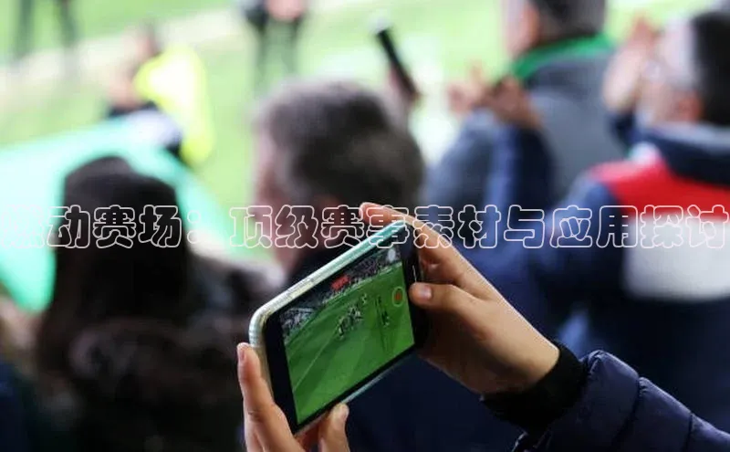 燃动赛场：顶级赛事素材与应用探讨