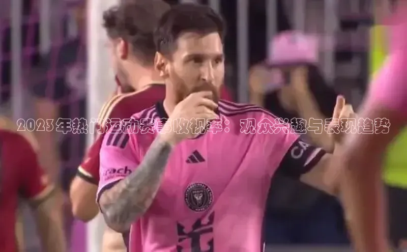 2023年热门运动赛事收视率：观众兴趣与表现趋势