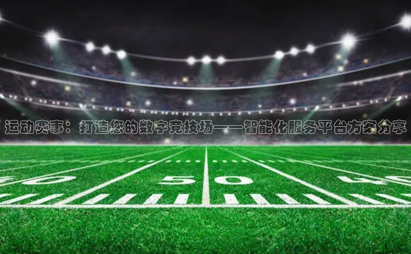 运动赛事：打造您的数字竞技场——智能化服务平台方案分享