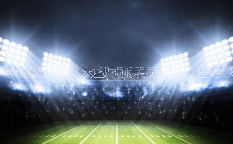 飞跃巅峰：近期大型运动赛事精彩瞬间全纪录