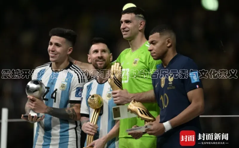 震撼开场：探讨运动赛事开幕时的音乐元素与文化意义