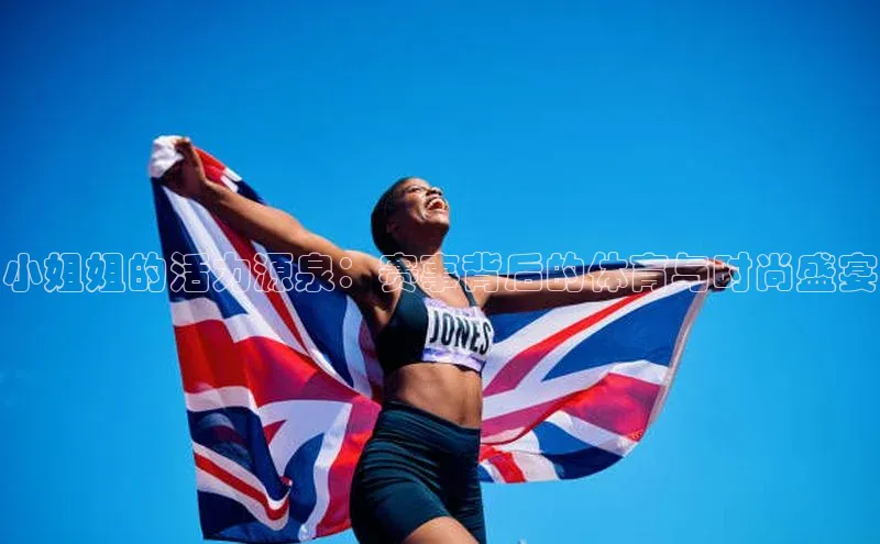 小姐姐的活力源泉：赛事背后的体育与时尚盛宴