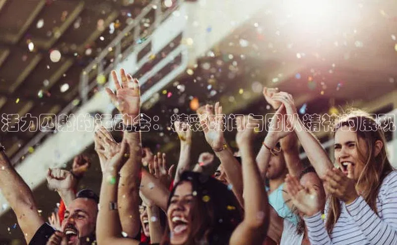 活力四射的运动会：精彩瞬间与团队精神的展现