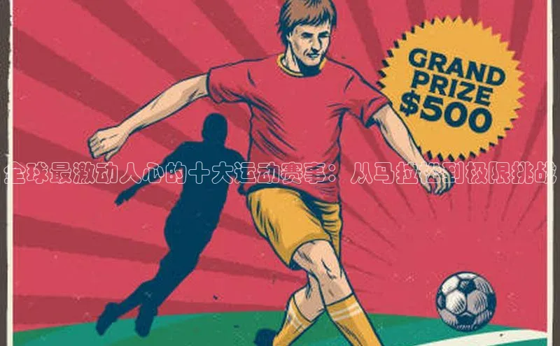 全球最激动人心的十大运动赛事：从马拉松到极限挑战