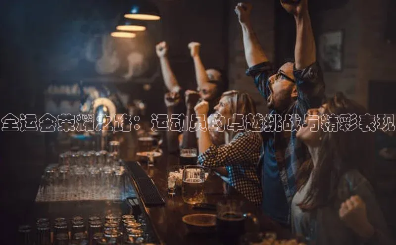 全运会荣耀之路：运动员的卓越挑战与精彩表现