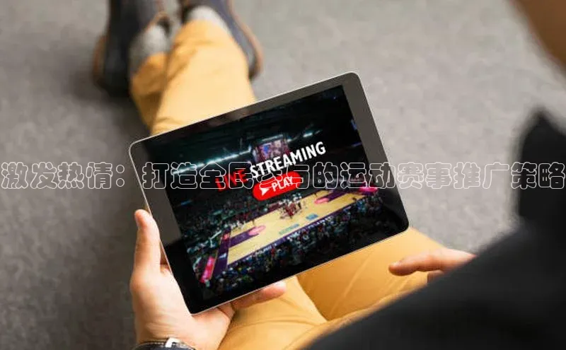 激发热情：打造全民参与的运动赛事推广策略