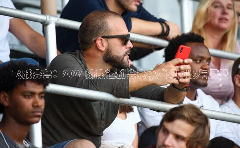 飞跃齐鲁：2024济南运动会赛事盛况回顾与展望